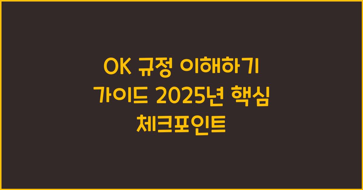 OK 규정 이해하기 가이드 2025년 핵심 체크포인트