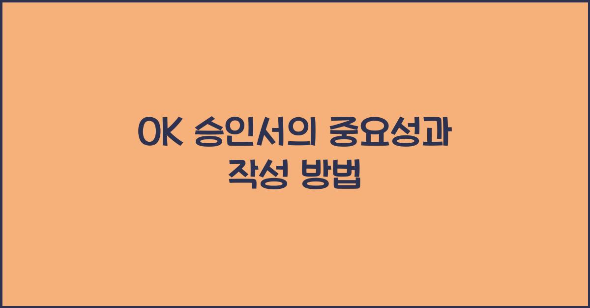 OK 승인서의 중요성과 작성 방법