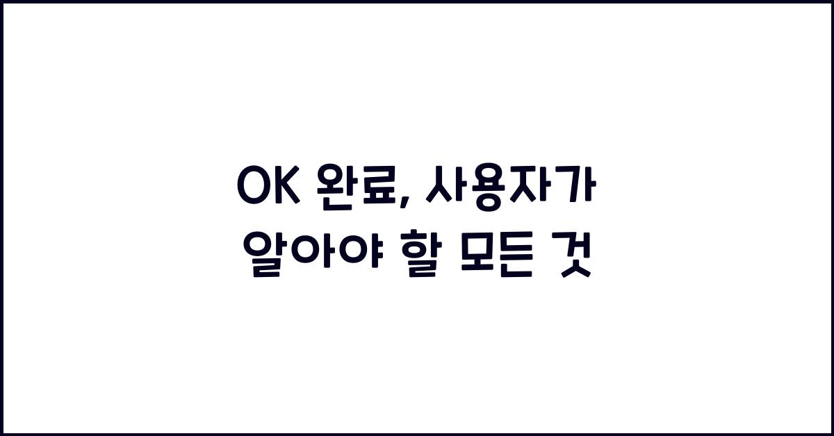 OK 완료, 사용자가 알아야 할 모든 것
