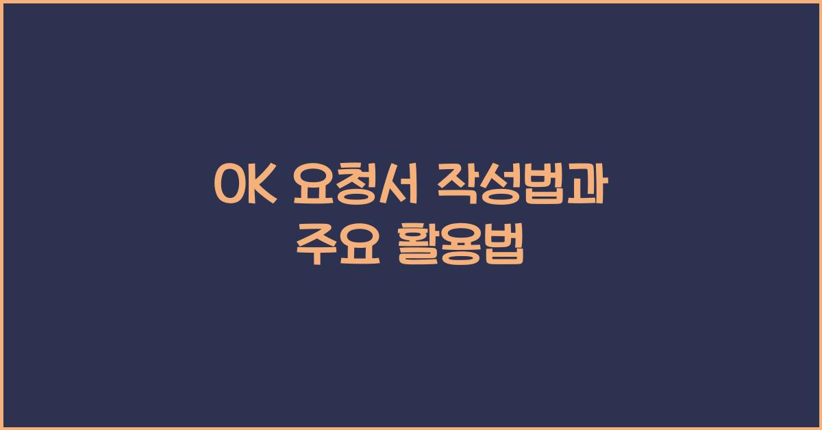 OK 요청서 작성법과 주요 활용법