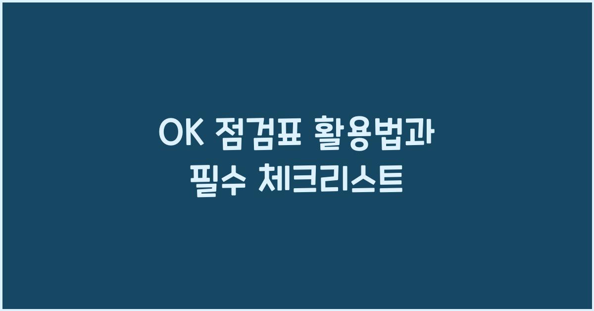 OK 점검표 활용법과 필수 체크리스트