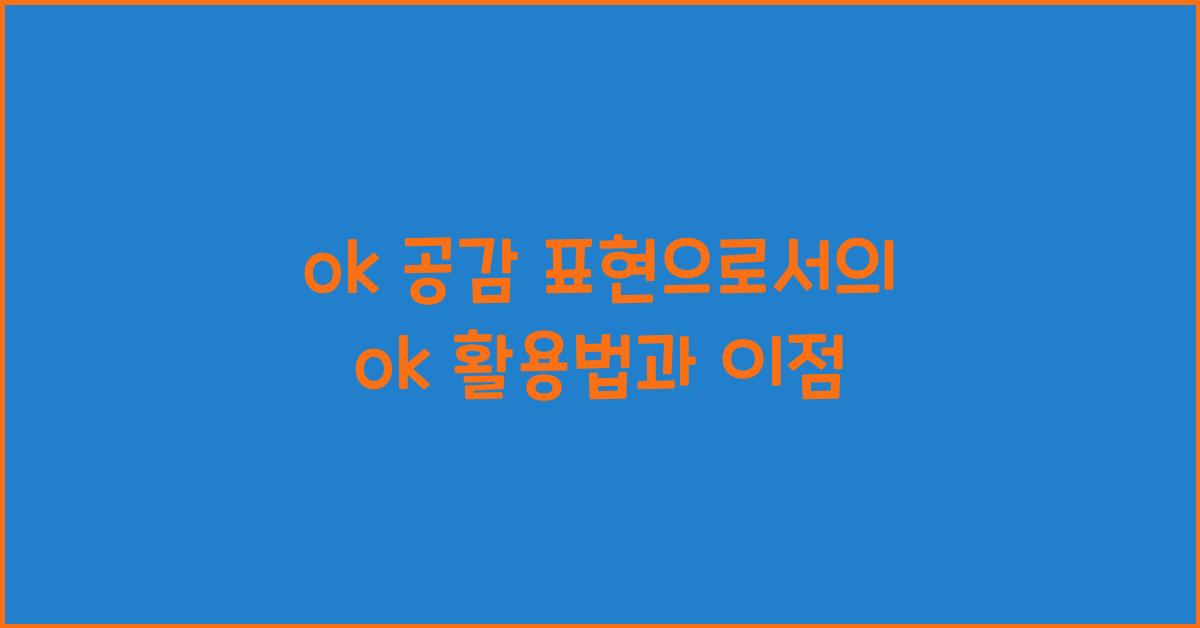 ok 공감 표현으로서의 ok 활용법과 이점