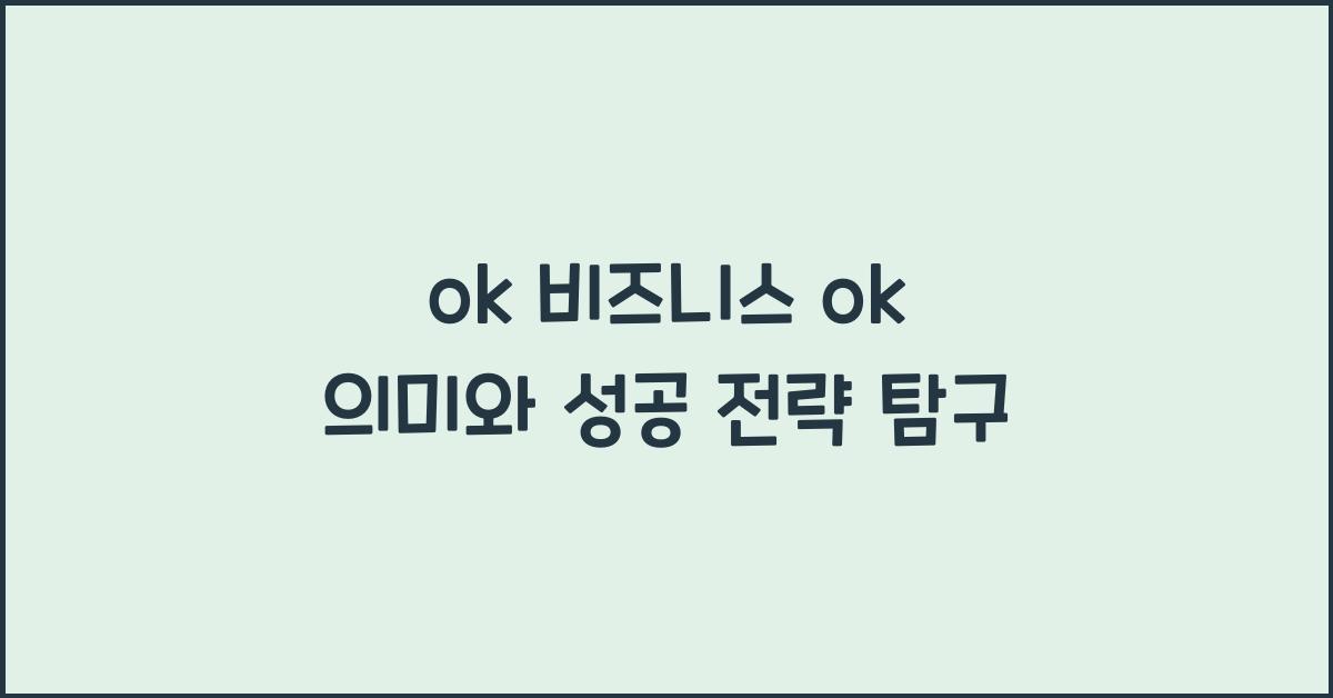ok 비즈니스 ok 의미와 성공 전략 탐구