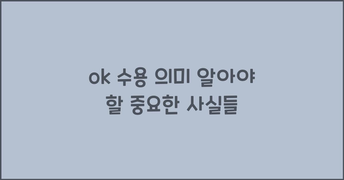 ok 수용 의미 알아야 할 중요한 사실들
