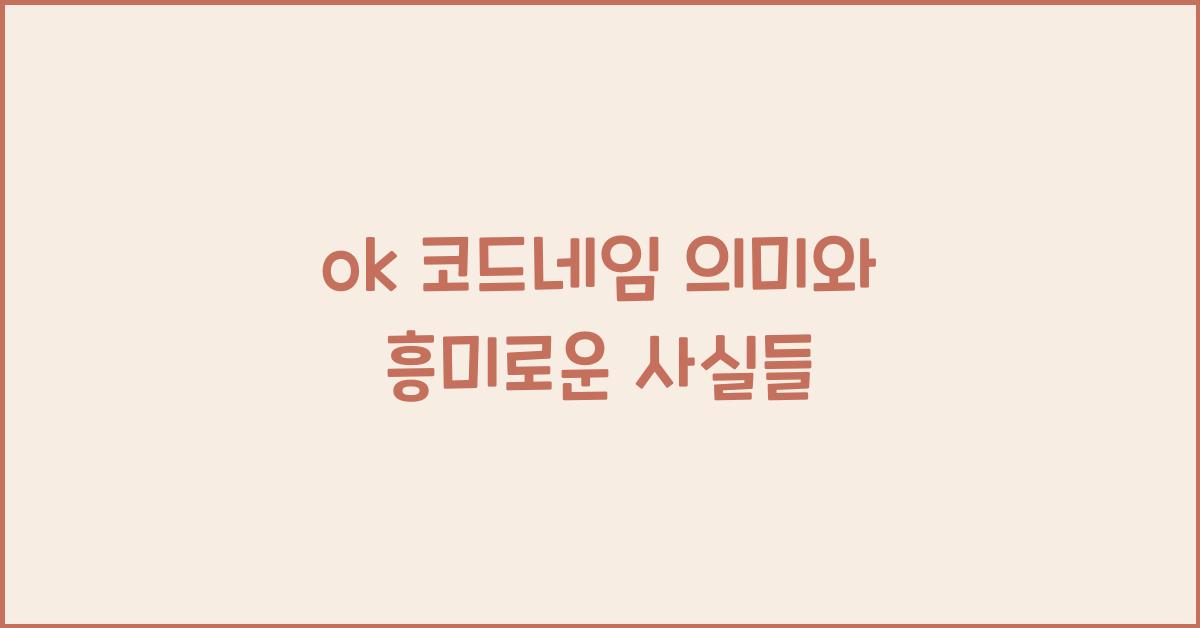 ok 코드네임 의미와 흥미로운 사실들